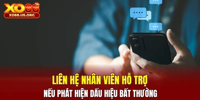 Liên hệ nhân viên hỗ trợ nếu phát hiện dấu hiệu bất thường